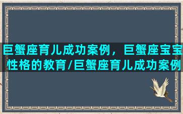 巨蟹座育儿成功案例，巨蟹座宝宝性格的教育/巨蟹座育儿成功案例，巨蟹座宝宝性格的教育-我的网站