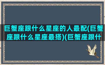 巨蟹座跟什么星座的人最配(巨蟹座跟什么星座最搭)(巨蟹座跟什么星座匹配度最高)