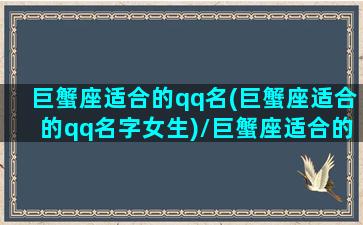 巨蟹座适合的qq名(巨蟹座适合的qq名字女生)/巨蟹座适合的qq名(巨蟹座适合的qq名字女生)-我的网站