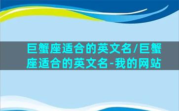 巨蟹座适合的英文名/巨蟹座适合的英文名-我的网站