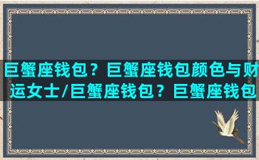 巨蟹座钱包？巨蟹座钱包颜色与财运女士/巨蟹座钱包？巨蟹座钱包颜色与财运女士-我的网站