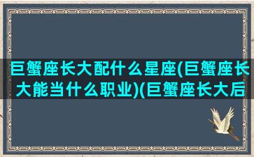 巨蟹座长大配什么星座(巨蟹座长大能当什么职业)(巨蟹座长大后漂亮吗适合当明星吗)