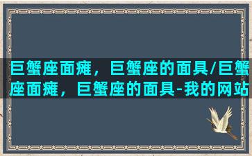 巨蟹座面瘫，巨蟹座的面具/巨蟹座面瘫，巨蟹座的面具-我的网站