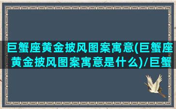 巨蟹座黄金披风图案寓意(巨蟹座黄金披风图案寓意是什么)/巨蟹座黄金披风图案寓意(巨蟹座黄金披风图案寓意是什么)-我的网站