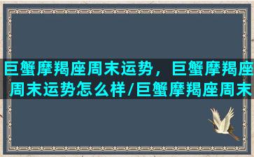 巨蟹摩羯座周末运势，巨蟹摩羯座周末运势怎么样/巨蟹摩羯座周末运势，巨蟹摩羯座周末运势怎么样-我的网站