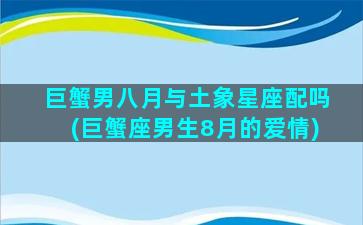 巨蟹男八月与土象星座配吗(巨蟹座男生8月的爱情)