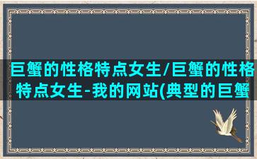 巨蟹的性格特点女生/巨蟹的性格特点女生-我的网站(典型的巨蟹女生性格)