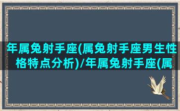 年属兔射手座(属兔射手座男生性格特点分析)/年属兔射手座(属兔射手座男生性格特点分析)-我的网站