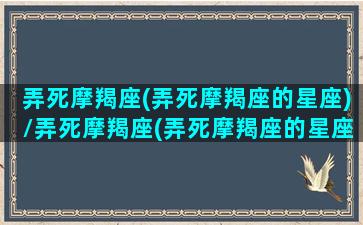 弄死摩羯座(弄死摩羯座的星座)/弄死摩羯座(弄死摩羯座的星座)-我的网站