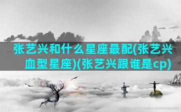 张艺兴和什么星座最配(张艺兴血型星座)(张艺兴跟谁是cp)