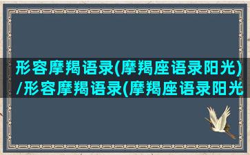 形容摩羯语录(摩羯座语录阳光)/形容摩羯语录(摩羯座语录阳光)-我的网站