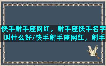 快手射手座网红，射手座快手名字叫什么好/快手射手座网红，射手座快手名字叫什么好-我的网站