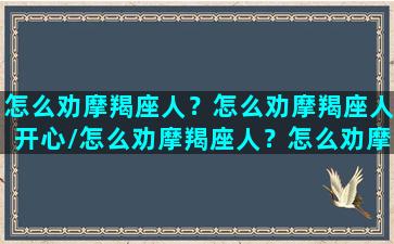 怎么劝摩羯座人？怎么劝摩羯座人开心/怎么劝摩羯座人？怎么劝摩羯座人开心-我的网站