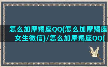 怎么加摩羯座QQ(怎么加摩羯座女生微信)/怎么加摩羯座QQ(怎么加摩羯座女生微信)-我的网站