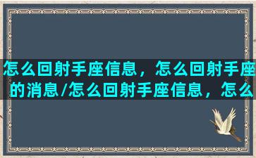 怎么回射手座信息，怎么回射手座的消息/怎么回射手座信息，怎么回射手座的消息-我的网站