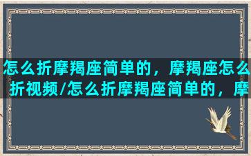 怎么折摩羯座简单的，摩羯座怎么折视频/怎么折摩羯座简单的，摩羯座怎么折视频-我的网站