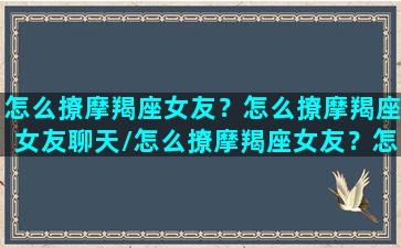 怎么撩摩羯座女友？怎么撩摩羯座女友聊天/怎么撩摩羯座女友？怎么撩摩羯座女友聊天-我的网站