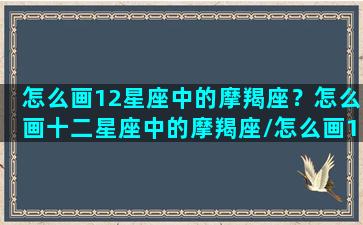 怎么画12星座中的摩羯座？怎么画十二星座中的摩羯座/怎么画12星座中的摩羯座？怎么画十二星座中的摩羯座-我的网站