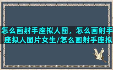 怎么画射手座拟人图，怎么画射手座拟人图片女生/怎么画射手座拟人图，怎么画射手座拟人图片女生-我的网站