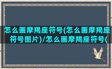 怎么画摩羯座符号(怎么画摩羯座符号图片)/怎么画摩羯座符号(怎么画摩羯座符号图片)-我的网站