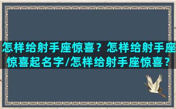 怎样给射手座惊喜？怎样给射手座惊喜起名字/怎样给射手座惊喜？怎样给射手座惊喜起名字-我的网站