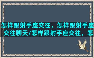 怎样跟射手座交往，怎样跟射手座交往聊天/怎样跟射手座交往，怎样跟射手座交往聊天-我的网站