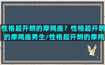 性格超开朗的摩羯座？性格超开朗的摩羯座男生/性格超开朗的摩羯座？性格超开朗的摩羯座男生-我的网站