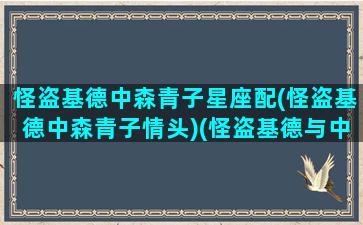 怪盗基德中森青子星座配(怪盗基德中森青子情头)(怪盗基德与中森青子的情头)