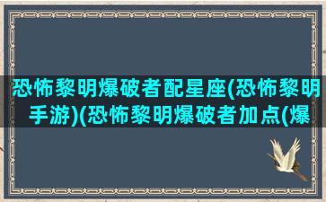 恐怖黎明爆破者配星座(恐怖黎明手游)(恐怖黎明爆破者加点(爆破+奥术)