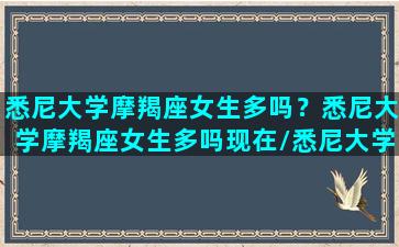 悉尼大学摩羯座女生多吗？悉尼大学摩羯座女生多吗现在/悉尼大学摩羯座女生多吗？悉尼大学摩羯座女生多吗现在-我的网站