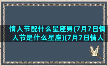 情人节配什么星座男(7月7日情人节是什么星座)(7月7日情人节是哪天)