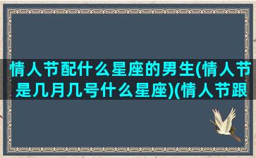 情人节配什么星座的男生(情人节是几月几号什么星座)(情人节跟谁过最合适)