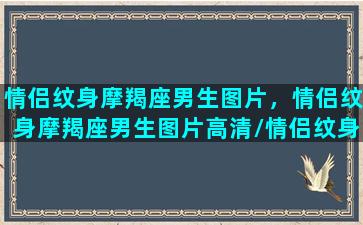 情侣纹身摩羯座男生图片，情侣纹身摩羯座男生图片高清/情侣纹身摩羯座男生图片，情侣纹身摩羯座男生图片高清-我的网站