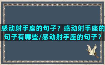 感动射手座的句子？感动射手座的句子有哪些/感动射手座的句子？感动射手座的句子有哪些-我的网站