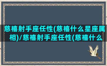 慈禧射手座任性(慈禧什么星座属相)/慈禧射手座任性(慈禧什么星座属相)-我的网站