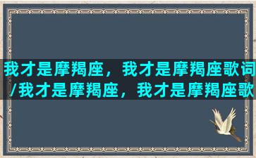 我才是摩羯座，我才是摩羯座歌词/我才是摩羯座，我才是摩羯座歌词-我的网站