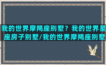 我的世界摩羯座别墅？我的世界星座房子别墅/我的世界摩羯座别墅？我的世界星座房子别墅-我的网站