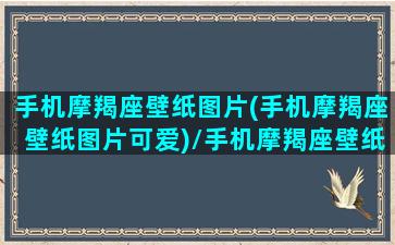 手机摩羯座壁纸图片(手机摩羯座壁纸图片可爱)/手机摩羯座壁纸图片(手机摩羯座壁纸图片可爱)-我的网站