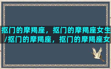 抠门的摩羯座，抠门的摩羯座女生/抠门的摩羯座，抠门的摩羯座女生-我的网站