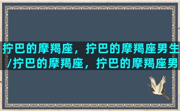 拧巴的摩羯座，拧巴的摩羯座男生/拧巴的摩羯座，拧巴的摩羯座男生-我的网站