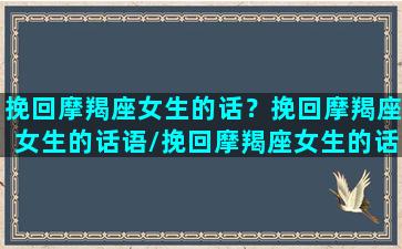 挽回摩羯座女生的话？挽回摩羯座女生的话语/挽回摩羯座女生的话？挽回摩羯座女生的话语-我的网站