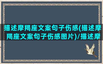 描述摩羯座文案句子伤感(描述摩羯座文案句子伤感图片)/描述摩羯座文案句子伤感(描述摩羯座文案句子伤感图片)-我的网站