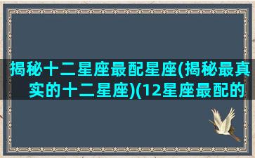 揭秘十二星座最配星座(揭秘最真实的十二星座)(12星座最配的星座)