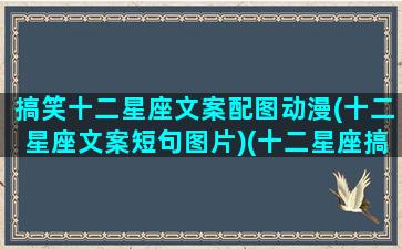 搞笑十二星座文案配图动漫(十二星座文案短句图片)(十二星座搞笑片段)