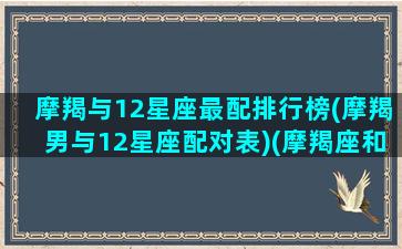 摩羯与12星座最配排行榜(摩羯男与12星座配对表)(摩羯座和12星座的配对指数)