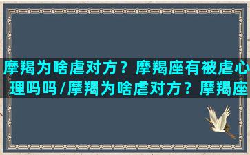 摩羯为啥虐对方？摩羯座有被虐心理吗吗/摩羯为啥虐对方？摩羯座有被虐心理吗吗-我的网站