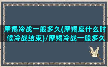 摩羯冷战一般多久(摩羯座什么时候冷战结束)/摩羯冷战一般多久(摩羯座什么时候冷战结束)-我的网站