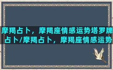 摩羯占卜，摩羯座情感运势塔罗牌占卜/摩羯占卜，摩羯座情感运势塔罗牌占卜-我的网站