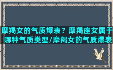 摩羯女的气质爆表？摩羯座女属于哪种气质类型/摩羯女的气质爆表？摩羯座女属于哪种气质类型-我的网站