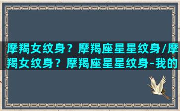 摩羯女纹身？摩羯座星星纹身/摩羯女纹身？摩羯座星星纹身-我的网站(摩羯座纹身图腾)